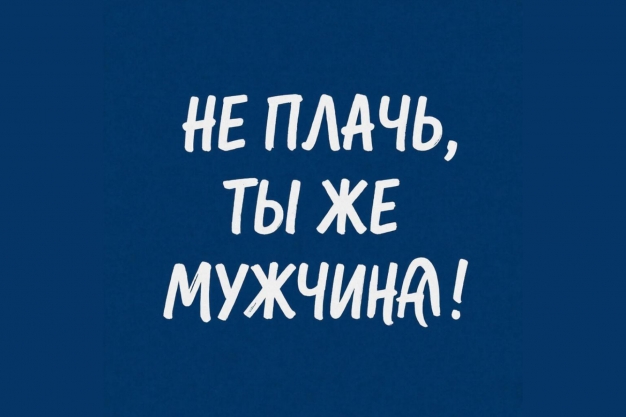 «Не плачь, ты же мужчина!»