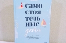 «Самостоятельные дети. Как ослабить контроль и научить ребенка управлять собственной жизнью»